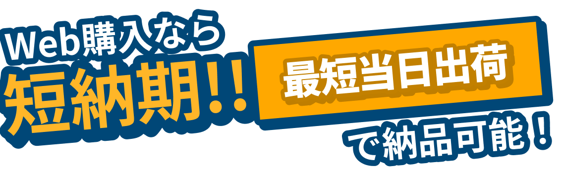 Web購入なら、短納期・最短当日出荷で納品可能！